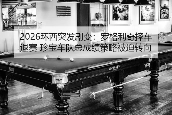 2026环西突发剧变：罗格利奇摔车退赛 珍宝车队总成绩策略被迫转向